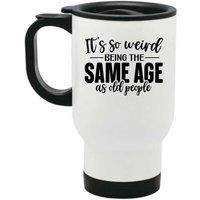 60 SECOND MAKEOVER Women's It's So Weird Being The Same Age As Old People Metal Travel Mug in White