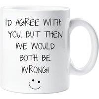 60 SECOND MAKEOVER Sarcasm Mug I'd Agree With You But Then We Would Both Be Wrong Mug in White