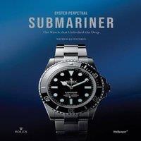 Nicholas Foulkes Oyster Perpetual Submariner : The Watch that Unlocked the Deep