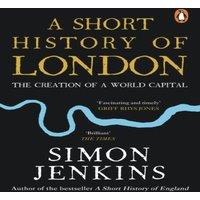 Simon Jenkins A Short History of London : The Creation of a World Capital