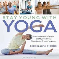 Nicola Jane Hobbs Stay Young With Yoga : Use the power of yoga to stay youthful, fit