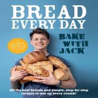Jack Sturgess BAKE WITH JACK - Bread Every Day : All the best breads & simple