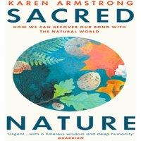 Karen Armstrong Sacred Nature : How we can recover our bond with the natural world