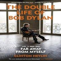 Clinton Heylin The Double Life of Bob Dylan Volume 2: 1966-2021 : 'Far away from