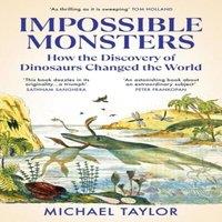 Michael Taylor Impossible Monsters : How the Discovery of Dinosaurs Changed the