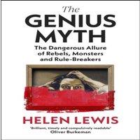 Helen Lewis The Genius Myth : The Dangerous Allure of Rebels, Monsters and
