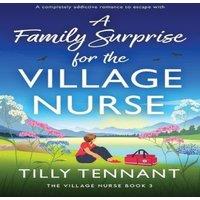Tilly Tennant A Family Surprise for the Village Nurse: A completely addictive