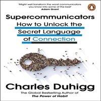Charles Duhigg Supercommunicators : How to Unlock the Secret Language of
