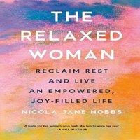 Nicola Jane Hobbs The Relaxed Woman : Reclaim Rest & Live an Empowered, Joy-filled