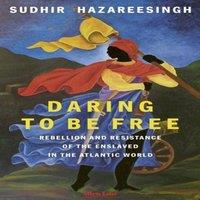 Sudhir Hazareesingh Daring to be Free : Rebellion & Resistance of the Enslaved in