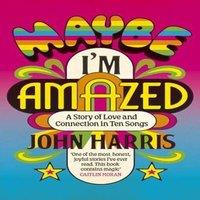 John Harris Maybe I'm Amazed : A Story of Love & Connection in Ten Songs: A