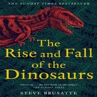 Steve Brusatte The Rise & Fall of the Dinosaurs : The Untold Story of a Lost