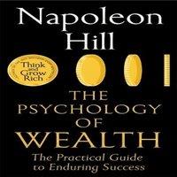 Napoleon Hill The Psychology of Wealth : The Practical Guide to Enduring Success
