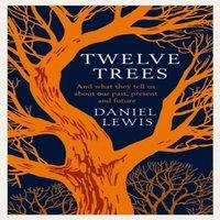 Daniel Lewis Twelve Trees : & What They Tell Us About Our Past, Present and