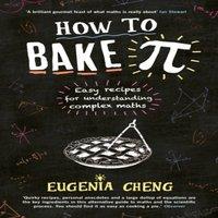 Eugenia Cheng How to Bake Pi : Easy recipes for understanding complex maths