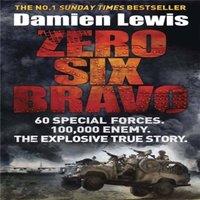 Damien Lewis Zero Six Bravo : 60 Special Forces. 100, 000 Enemy. The Explosive