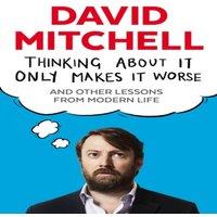 David Mitchell Thinking About It Only Makes It Worse : & Other Lessons from
