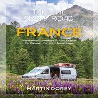 Martin Dorey Take the Slow Road: France : Inspirational Journeys Round France