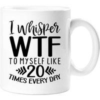 60 SECOND MAKEOVER I Whisper WTF To Myself Like 20 Times Every Day Sarcasm Mug in White
