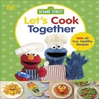 DK Sesame Street Let's Cook Together : With 40 Fun, Healthy Recipes