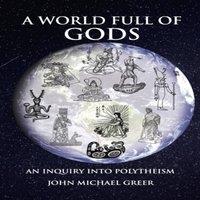 John Michael Greer A World Full of Gods : An Inquiry into Polytheism - Revised and