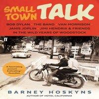 Barney Hoskyns Small Town Talk : Bob Dylan, The Band, Van Morrison, Janis Joplin