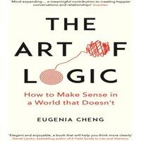 Eugenia Cheng The Art of Logic : How to Make Sense in a World that Doesn't