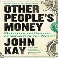 John Kay Other People's Money : Masters of the Universe or Servants of the