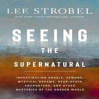 Lee Strobel The Seeing the Supernatural: Investigating Angels, Demons