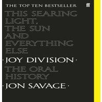 Jon Savage This Searing Light, the Sun & Everything Else : Joy Division: