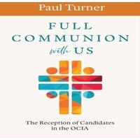 Paul Turner Full Communion with Us: The Reception of Candidates in the OCIA