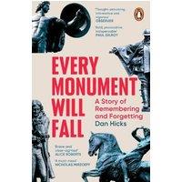 Dan Hicks Every Monument Will Fall : A Story of Remembering & Forgetting