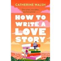 Catherine Walsh How to Write a Love Story : the HOTTEST opposites-attract