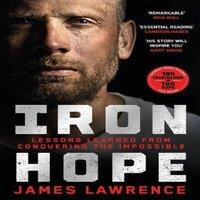 James Lawrence Iron Hope : Lessons Learned from Conquering the Impossible