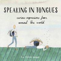 Ella Frances Sanders Speaking in Tongues : Curious Expressions from Around the World