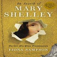 Fiona Sampson In Search of Mary Shelley: The Who Wrote Frankenstein