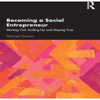 Michael Gordon Becoming a Social Entrepreneur: Starting Out, Scaling Up and