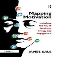James Sale Mapping Motivation: Unlocking the Key to Employee Energy and