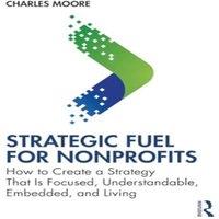 Charles Moore Strategic FUEL for Nonprofits: How to Create a Strategy That Is