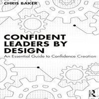 Chris Baker Confident Leaders By Design: An Essential Guide to Confidence