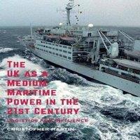 Christopher Martin The UK as a Medium Maritime Power in the 21st Century : Logistics