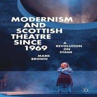 Mark Brown Modernism & Scottish Theatre since 1969 : A Revolution on Stage
