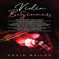 David Bailey Violin for Beginners: 3 in 1- Beginner's Guide+ Contemporary Tips