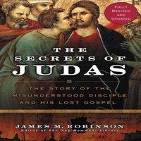 James M Robinson The Secrets of Judas: The Story of the Misunderstood Disciple and