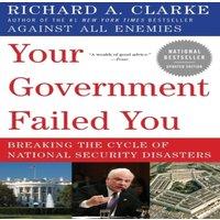 Richard A Clarke Your Government Failed You: Breaking the Cycle of National