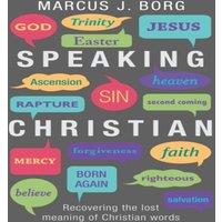 Marcus J. Borg Speaking Christian: Recovering The Lost Meaning Of Christian Words