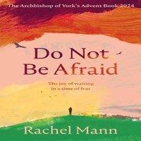 Rachel Mann Do Not Be Afraid: The Joy of Waiting in a Time of Fear: The