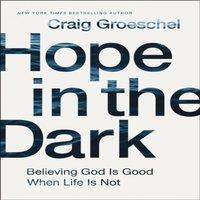 Craig Groeschel The Hope in the Dark: Believing God Is Good When Life Is Not