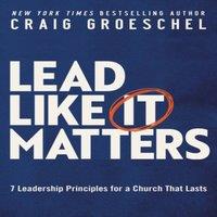 Craig Groeschel An Lead Like It Matters: 7 Leadership Principles for a Church That