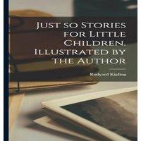 Rudyard Kipling Just so Stories for Little Children. Illustrated by the Author